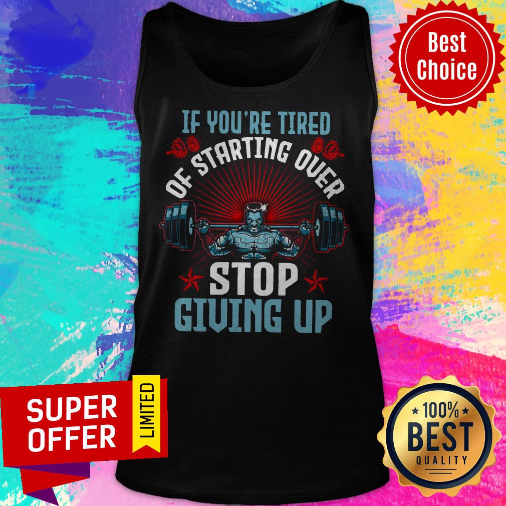 Top If You’re Tired Of Starting Over Stop Giving Up Shirt