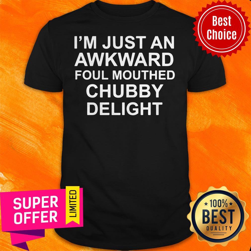 Top I’m Just An Awkward Foul Mouthed Chubby Delight Shirt