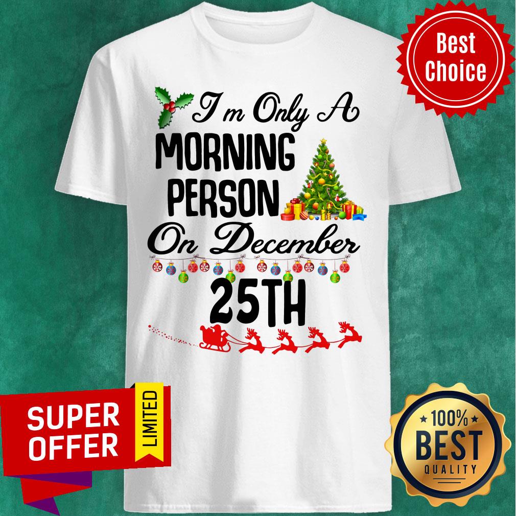 Top I’m Only A Morning Person On December 35th Christmas Shirt