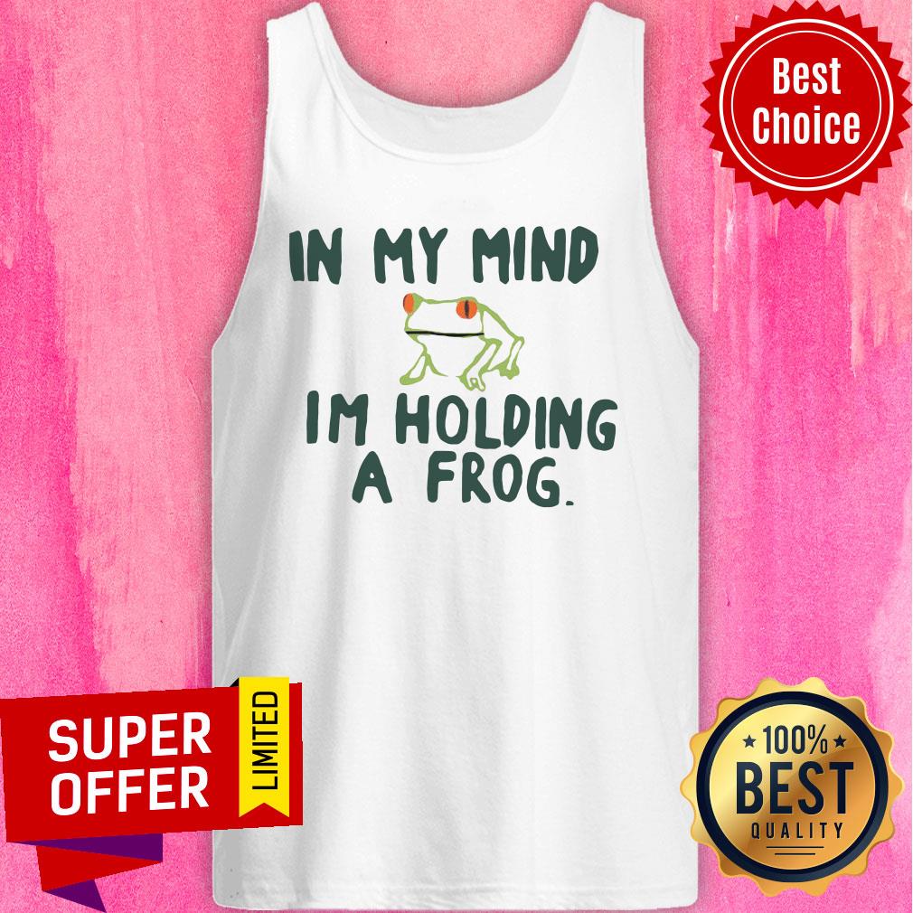 Top In My Mind I'm Holding A Frog Shirt
