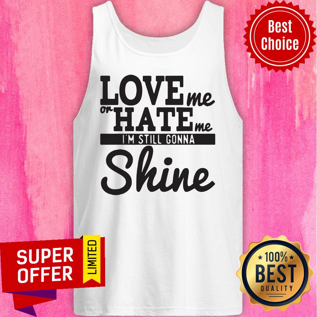 Top Love Me Or Hate Me I'm Still Gonna Shine Shirt