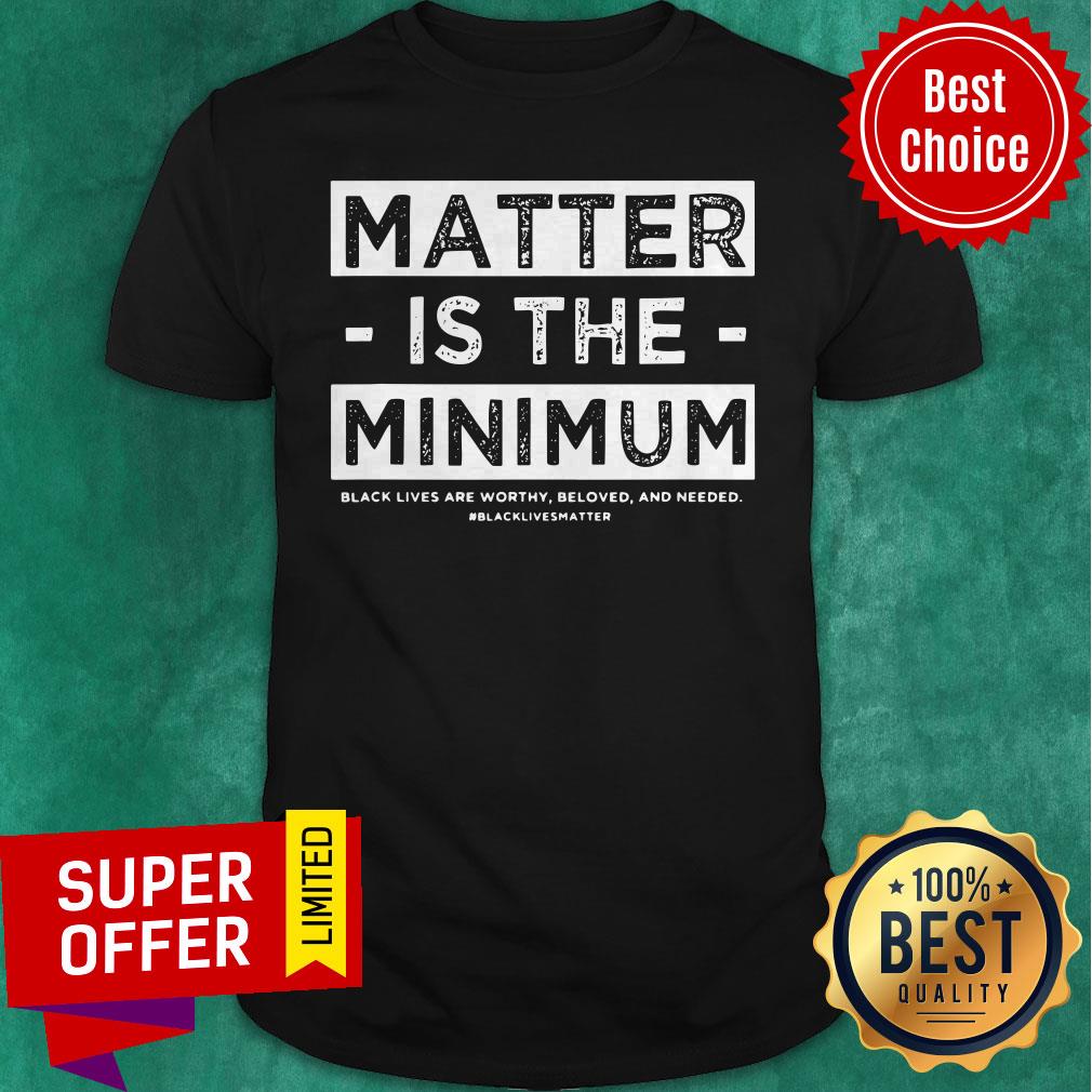 Top Matter Is The Minimum BLM Shirt