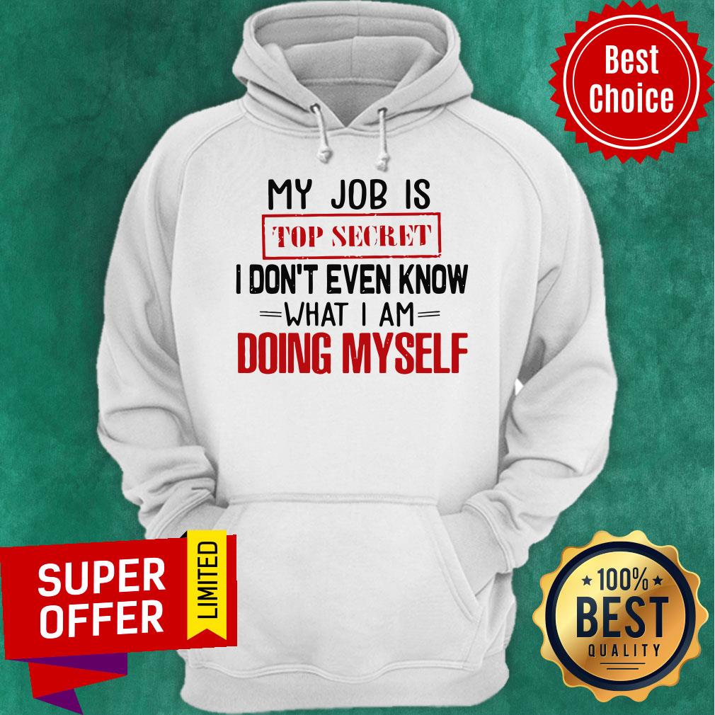 Top My Job Is Top Secret I Don’t Even Know What I’m Doing Myself Shirt
