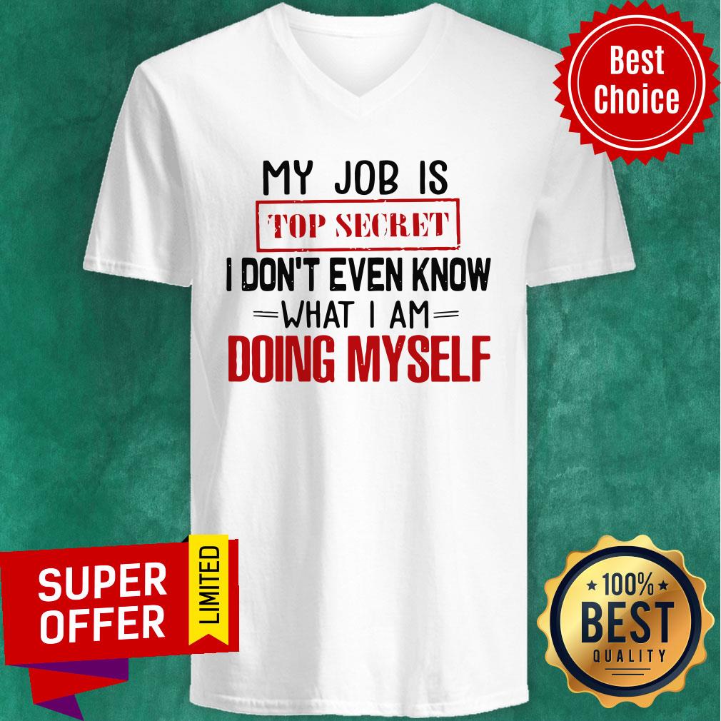 Top My Job Is Top Secret I Don’t Even Know What I’m Doing Myself Shirt
