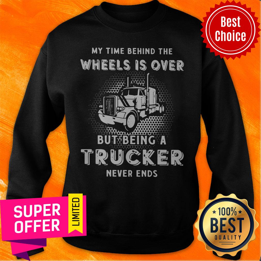 Top My Time Behind The Wheels Is Over But Being A Trucker Never Ends Shirt