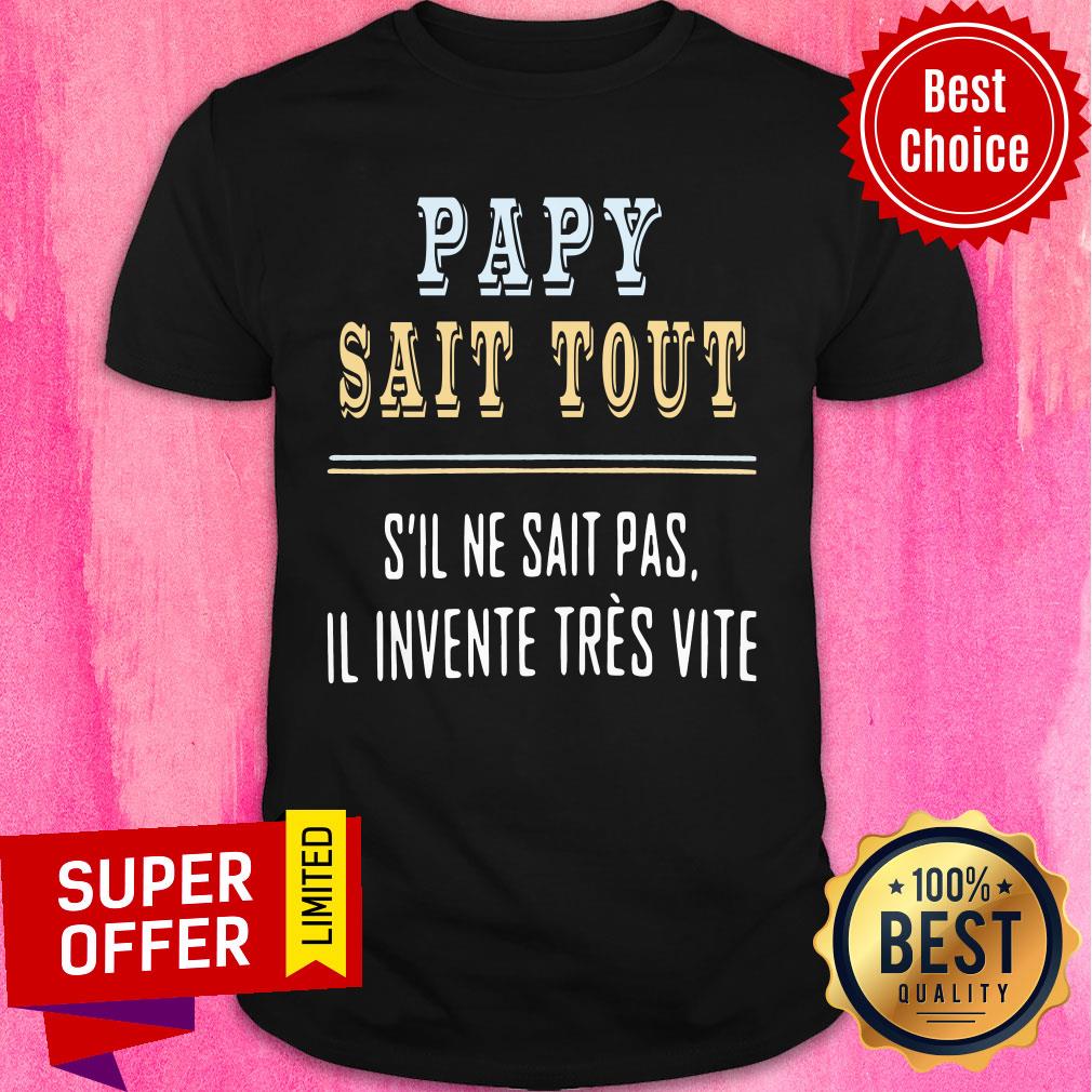 Top Papy Sait Tout S’il Ne Sait Pas Il Invente Tres Vite Shirt
