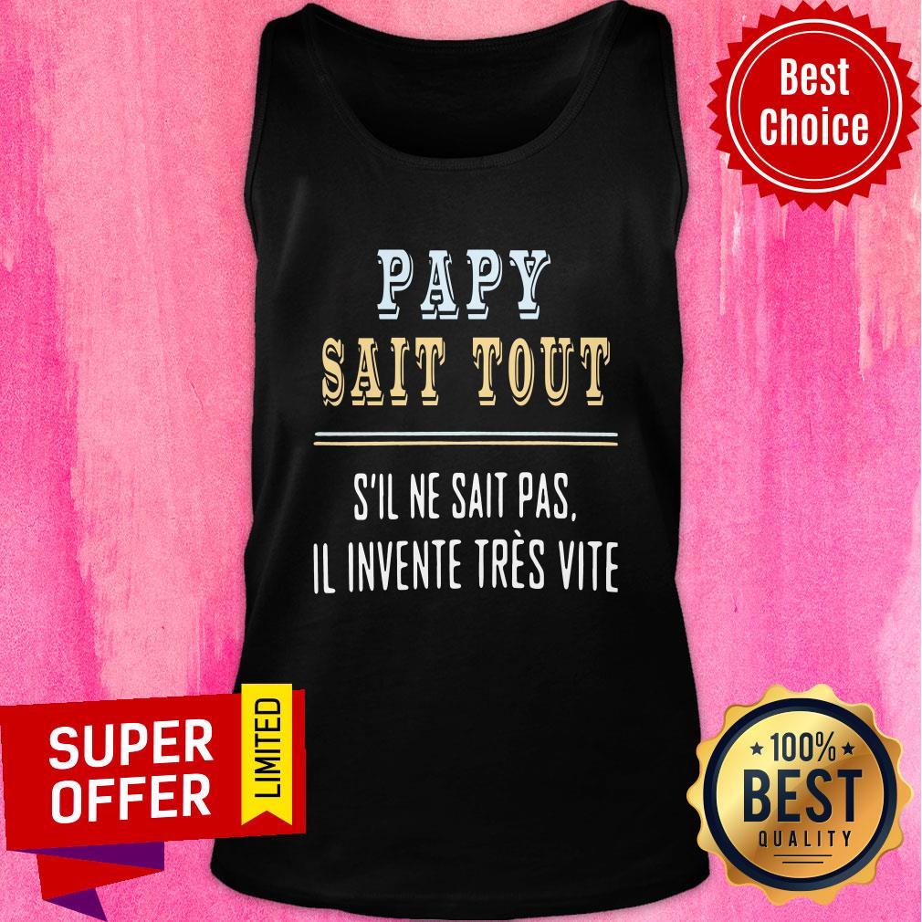Top Papy Sait Tout S’il Ne Sait Pas Il Invente Tres Vite Shirt