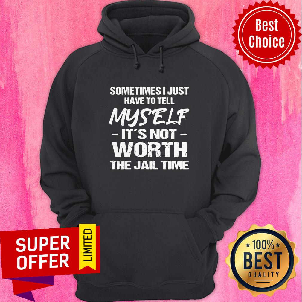 Top Sometimes I Just Have To Tell Myself It’s Not Worth The Jail Time Shirt