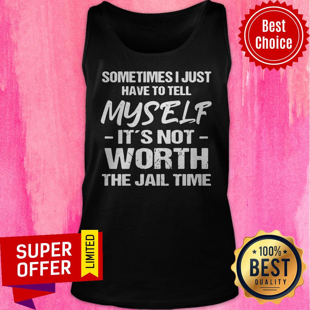 Top Sometimes I Just Have To Tell Myself It’s Not Worth The Jail Time Shirt