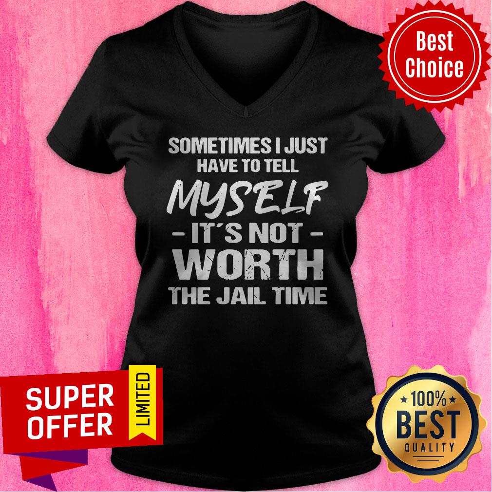 Top Sometimes I Just Have To Tell Myself It’s Not Worth The Jail Time Shirt