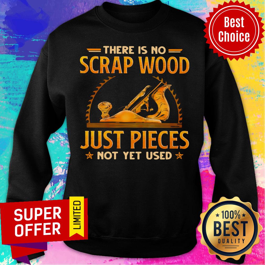 Top There Is No Scrap Wood Just Pieces Not Yet Used Shirt