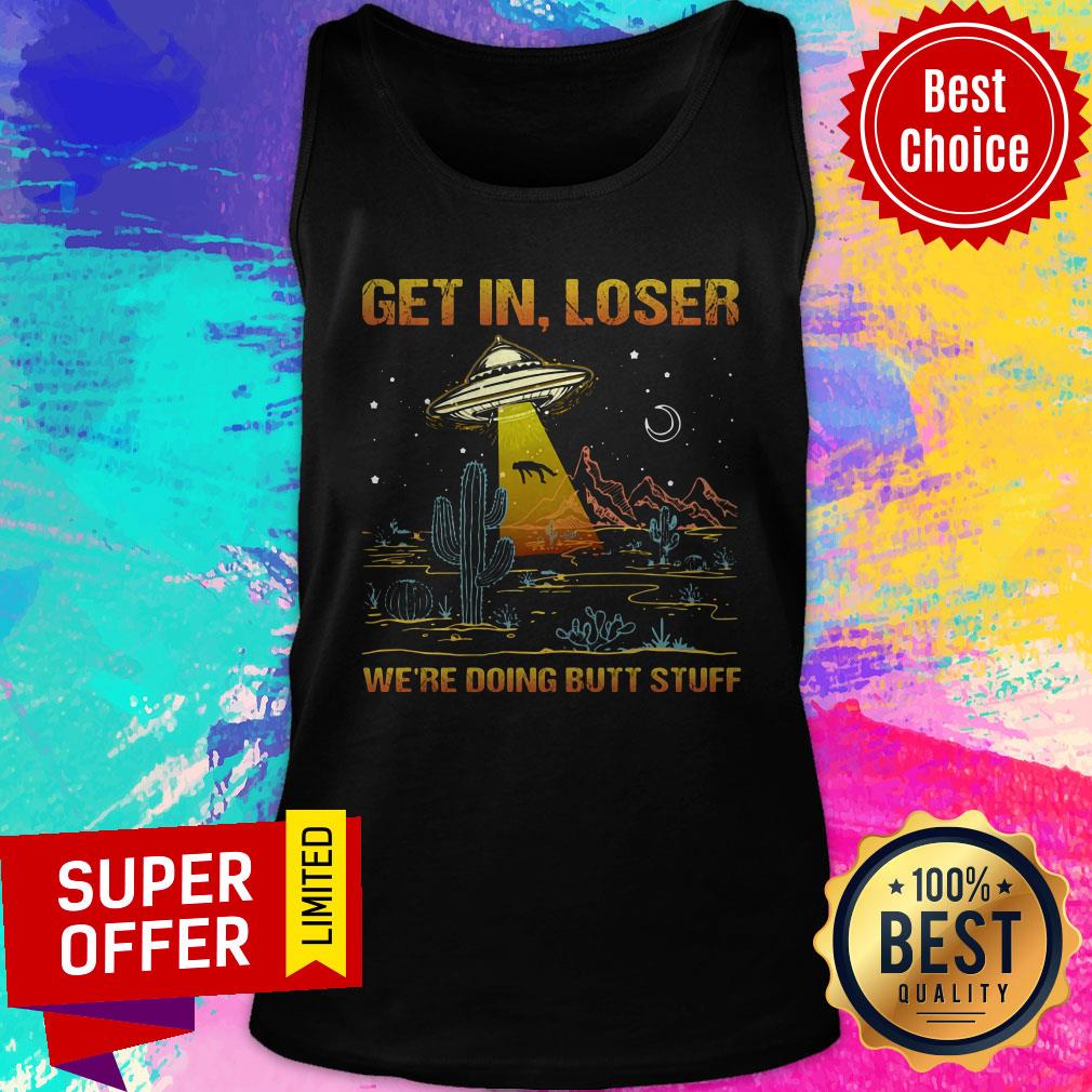 Top UFO Get In Loser We're Doing Butt Stuff Shirt