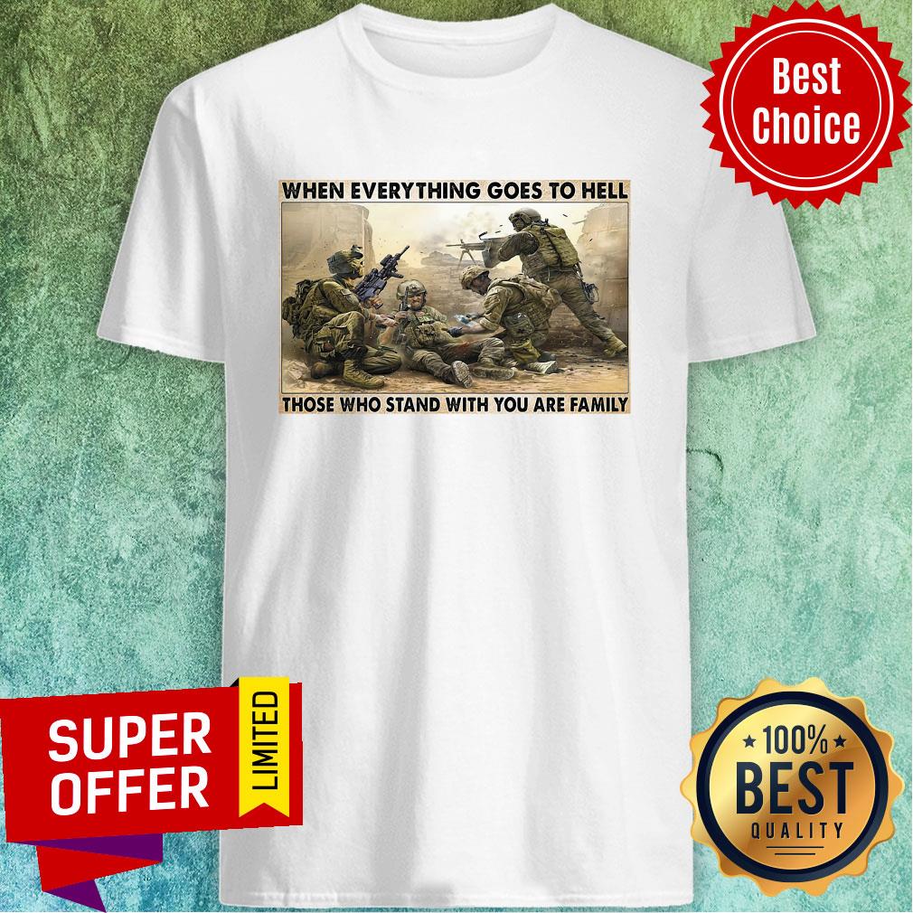 Top When Everything Goes To Hell Those Who Stand With You Are Family Shirt