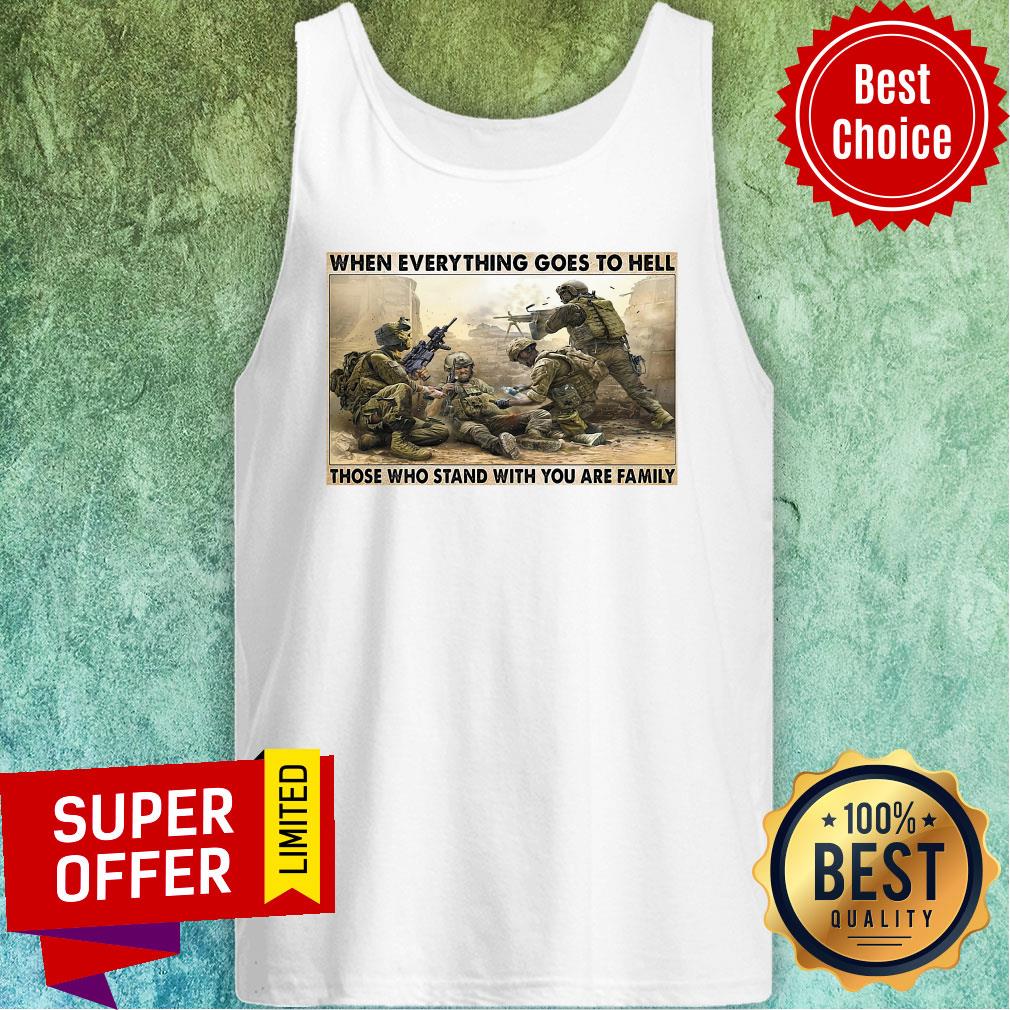 Top When Everything Goes To Hell Those Who Stand With You Are Family Shirt