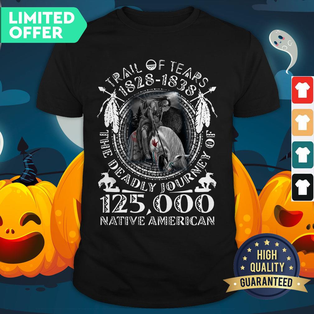 Trail Of Tears 1828-1838 The Deadly Journey Of 125000 Native American Shirt