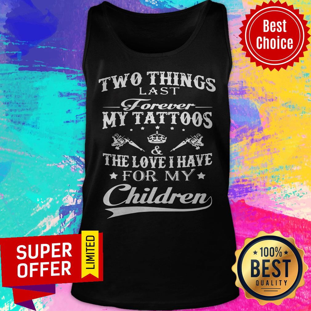 Two Things Last Forever My Tattoos The Love I Have For My Children Shirt