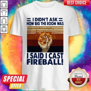 I Didn’t Ask How Big The Room Was I Said I Cast Fireball Vintage Shirt