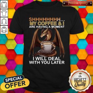 Funny Dragon Shhh My Coffee I Will Deal With You Later Shirt