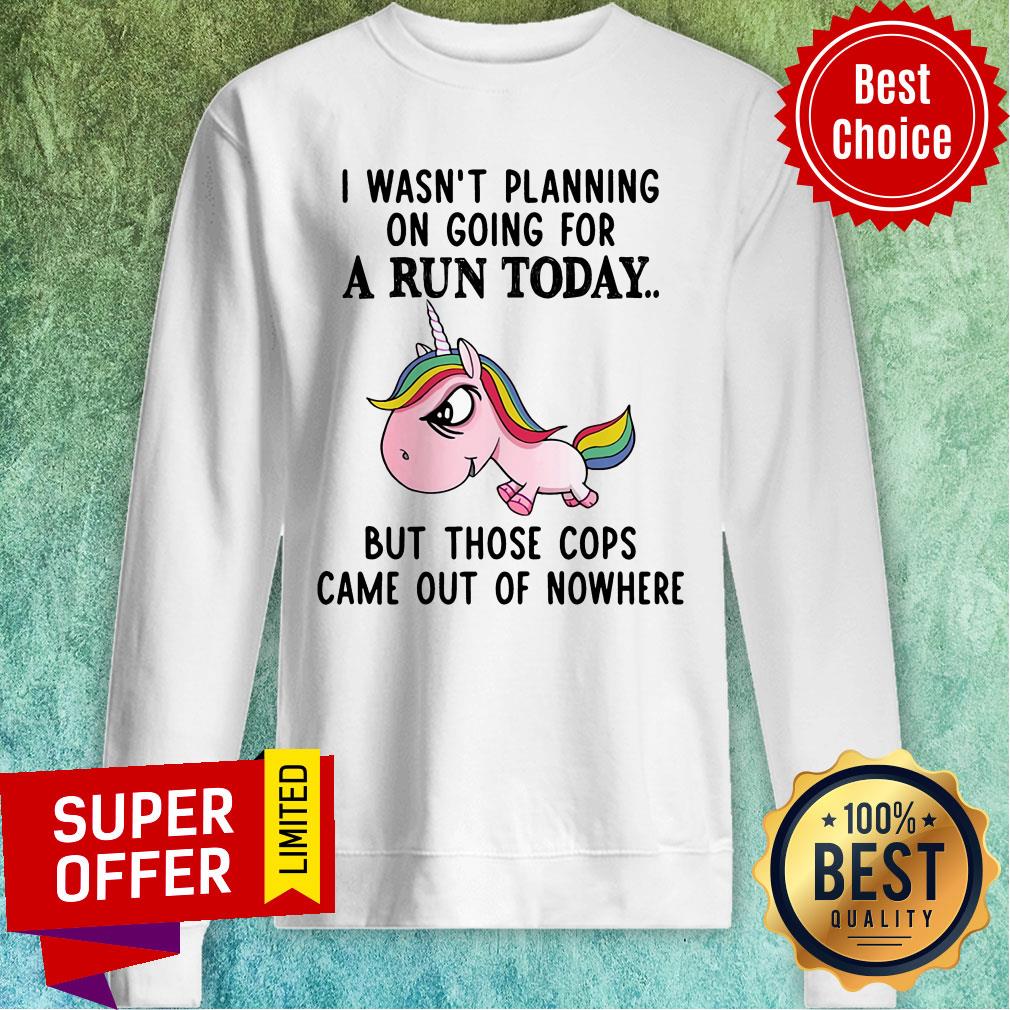 unicorn-i-wasnt-planning-on-going-for-a-run-today-but-those-cops-came-out-of-nowhere-sweatshirt.jpg