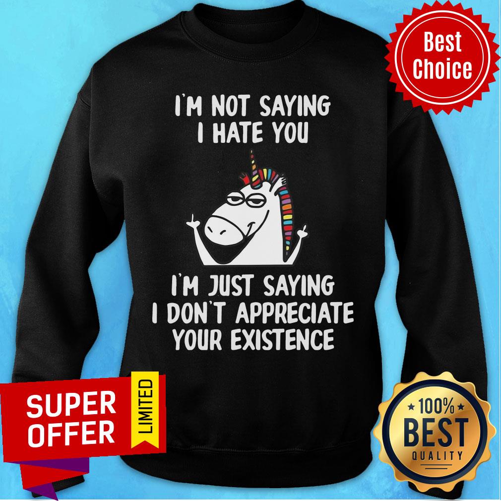 unicorn-im-not-saying-i-hate-you-im-just-saying-i-dont-appreciate-your-existence-sweatshirt.jpg