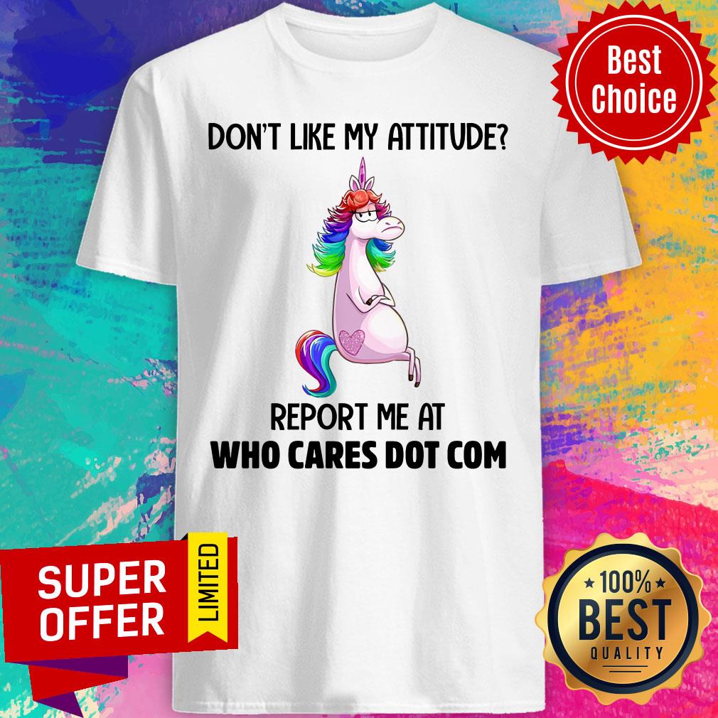 Unicorns Don't Like My Attitude Report Me At Shirt