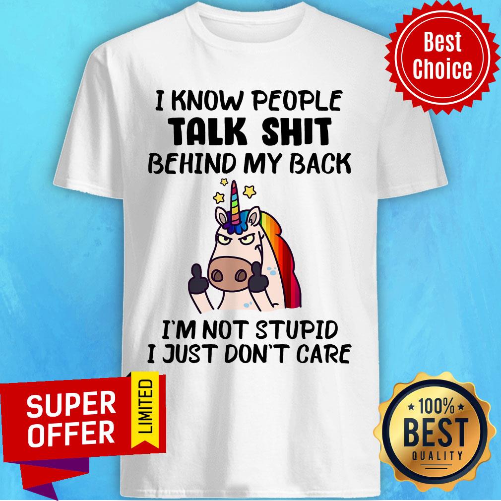 Unicorns I Know People Talk Shit Behind My Back I'm Not Stupid Shirt