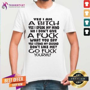 Top Yes I Am A Bitch I Speak My Mind I Do Not Give A Fuck What You Say Shirt
