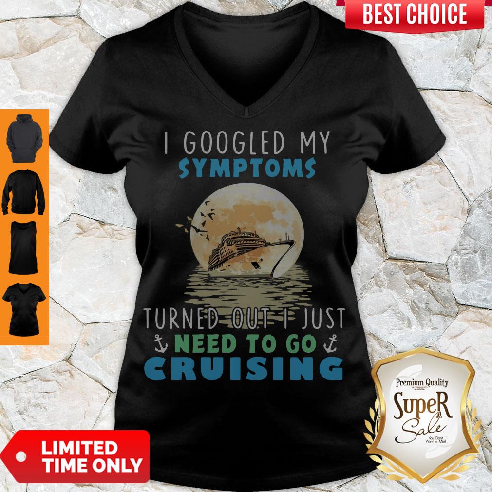 Official I Google My Symptoms Turned Out I Just Need To Go Cruising Shirt