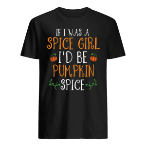 Halloween If I Was A Spice Girl I’d Be Pumpkin Spice T Shirt
