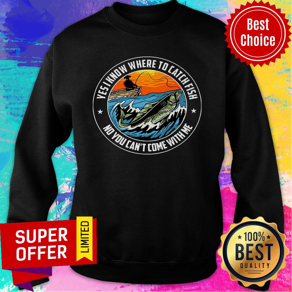 Ves I Know Where To Catch Fish No You Can't Come With Me Boat Shirt