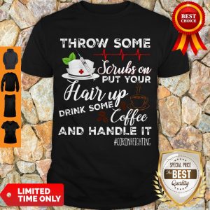 Throw Some Scrubs On Put Your Hair Up Drink Some Coffee And Handle It Corona Fighting Shirt