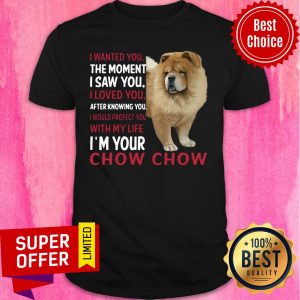 Dog I Wanted You The Moment I Saw You I Loved You After Knowing Chow Chow Shirt