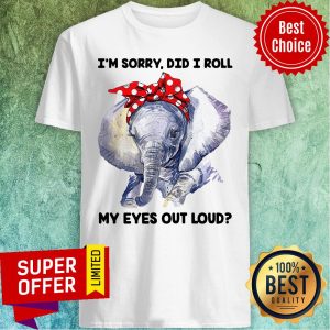 Elephant I’m Sorry Did I Roll My Eyes Out Loud Shirt