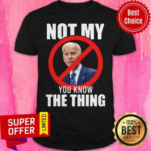 Funny Joe Biden Not My President You Know The Thing Shirt