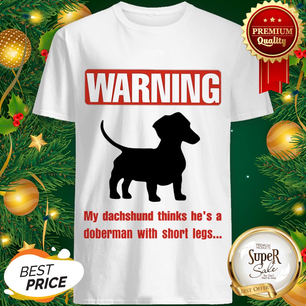 Warning My Dachshund Thinks He’s A Doberman With Short Legs Shirt