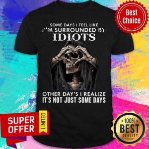 Death Skull Some Day I Feel Like Surrounded By Idiots Other Day's I Some Days Shirt