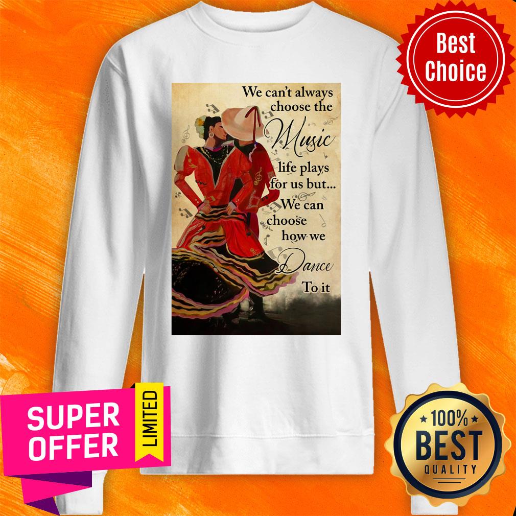 we-cant-always-choose-the-music-life-plays-for-us-but-we-can-choose-how-we-dance-to-it-sweatshirt.jpg