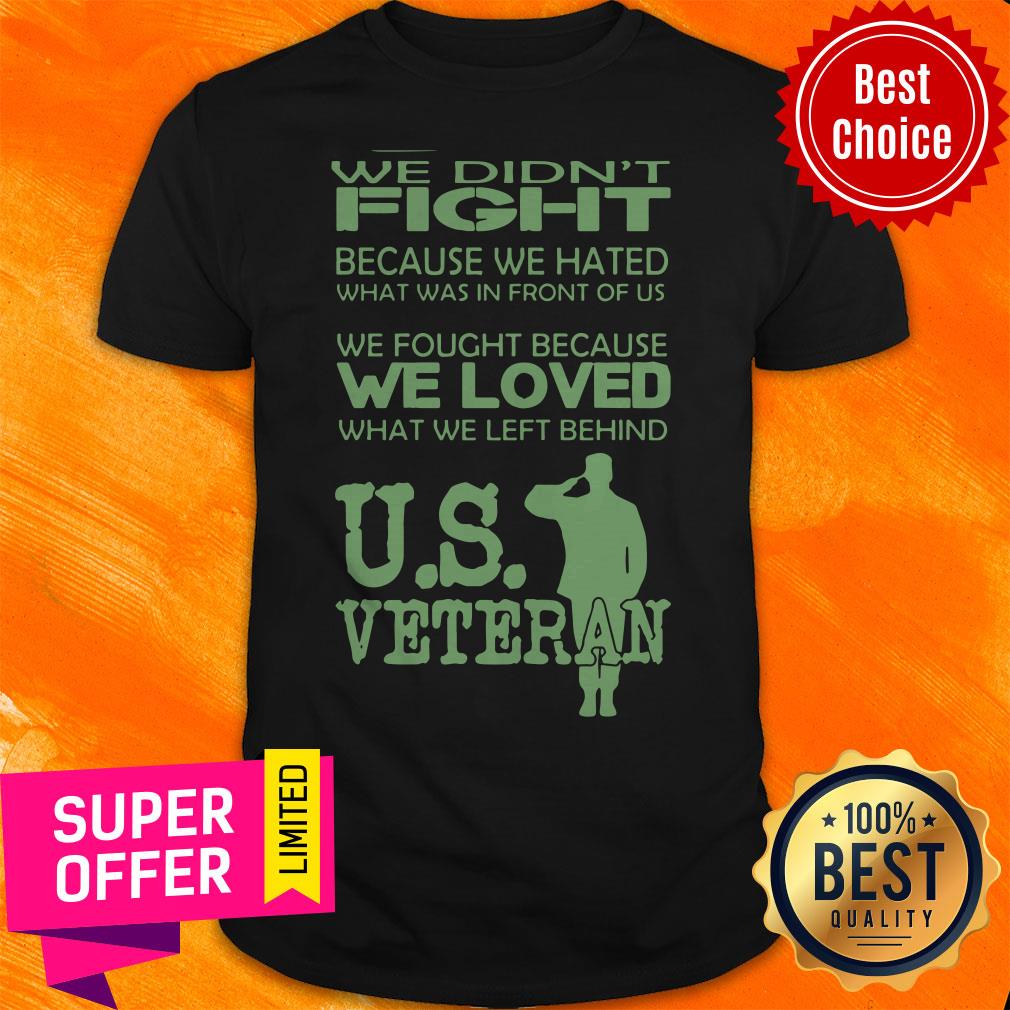 we-didnt-fight-because-we-hated-what-was-in-front-of-usshirt.jpg