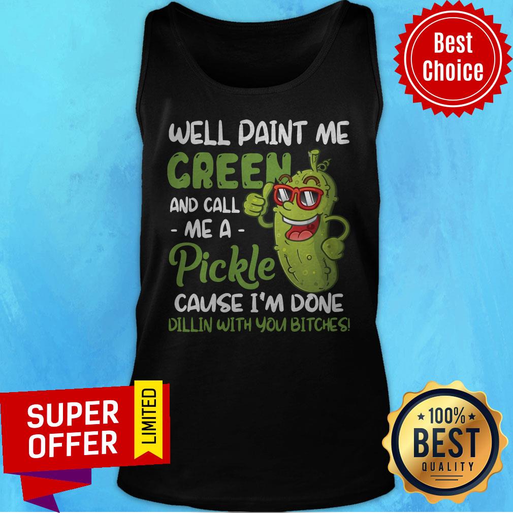 well-paint-me-green-and-call-me-apickle-cause-im-done-dillin-with-you-bitches-tank-top.jpg