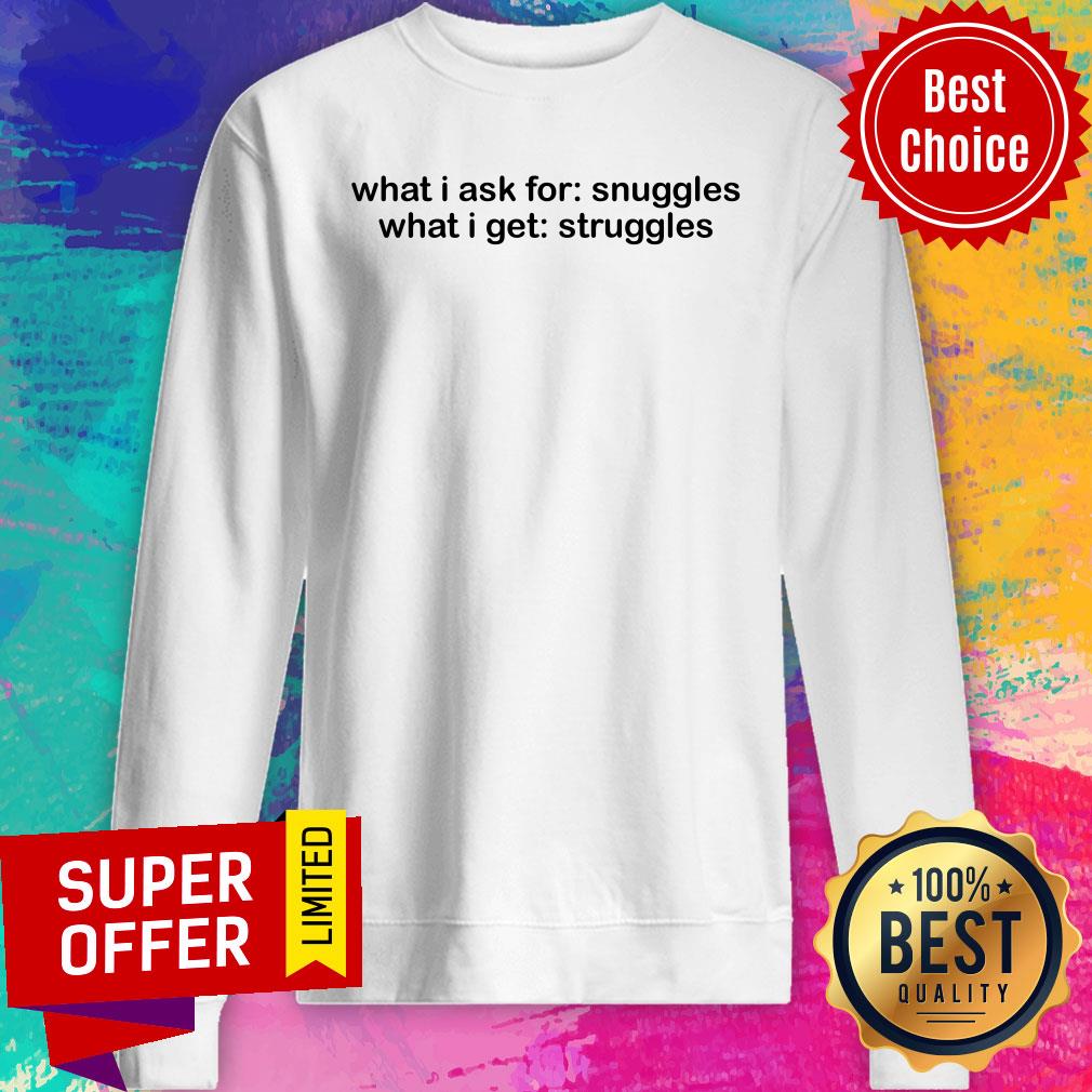 What I Ask For Snuggles What I Get Struggles Shirt