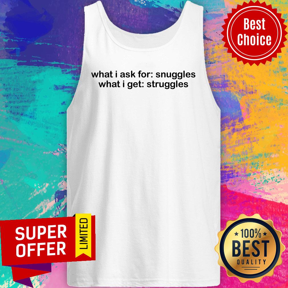 What I Ask For Snuggles What I Get Struggles Shirt