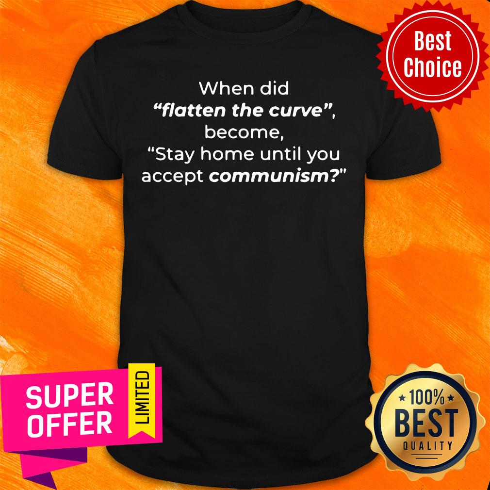 When Did Flatten The Curve Become Stay Home Until You Accept Commuism Shirt