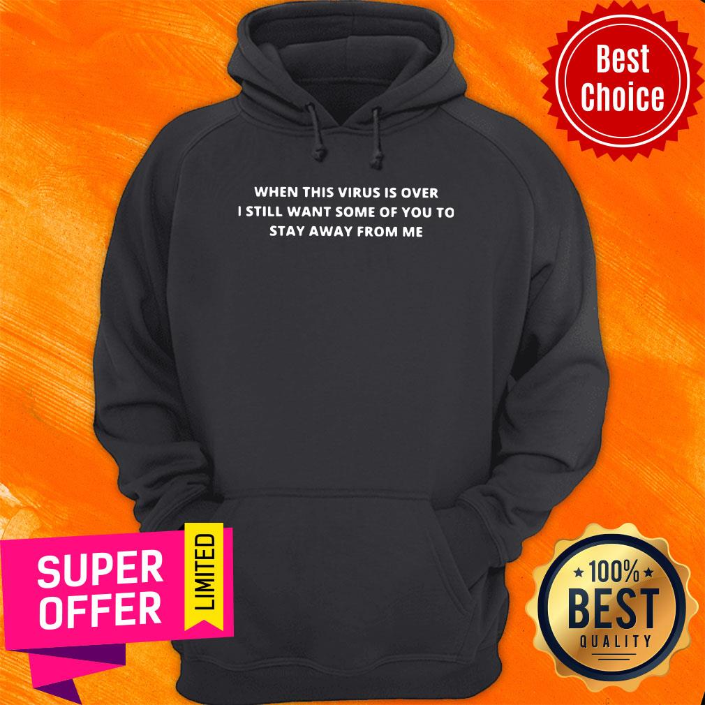When This Virus Is Over I Still Want Some Of You To Stay Away From Me Shirt