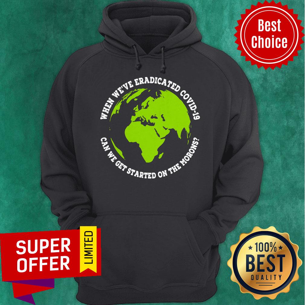 When We’re Eradicated Covid 19 Can We Get Started On The Morons Shirt