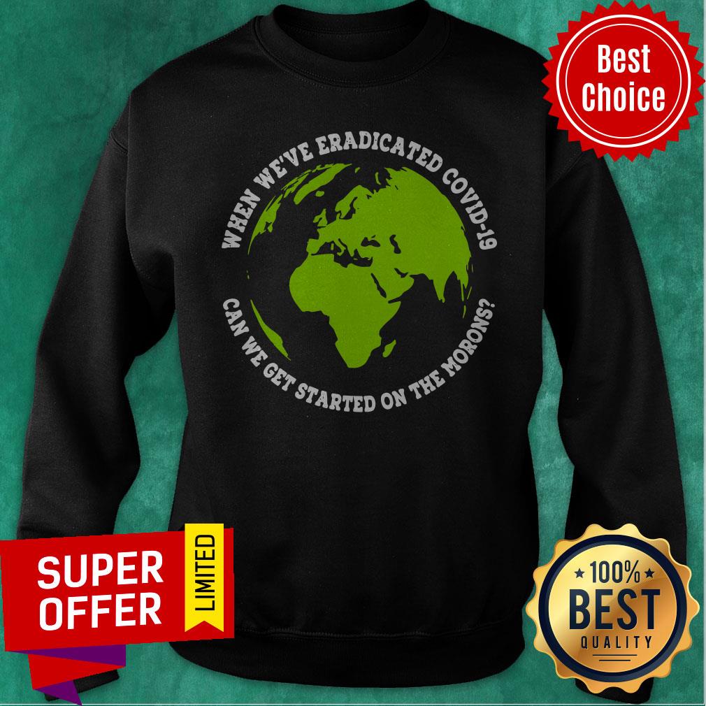 When We’re Eradicated Covid 19 Can We Get Started On The Morons Shirt