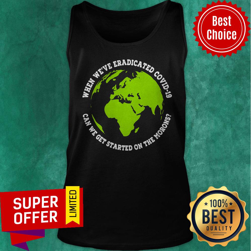 When We’re Eradicated Covid 19 Can We Get Started On The Morons Shirt