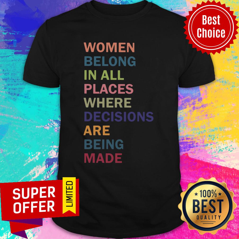 Women Belong In All Places Where Decisions Are Being Made Shirt