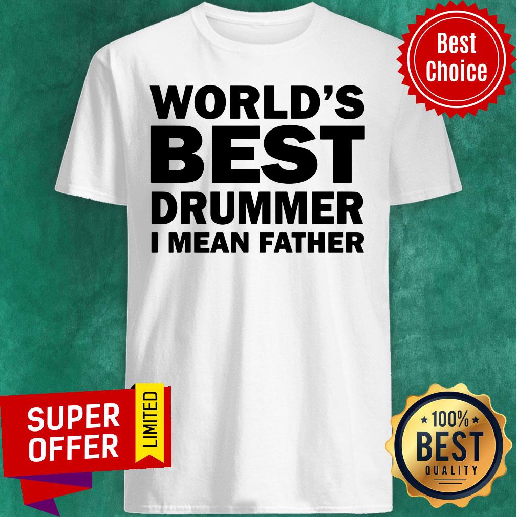 World's Best Drummer I Mean Father Shirt