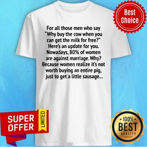 For All Those Men Who Say Why Buy The Cow When You Can Get The Milk For Free Shirt