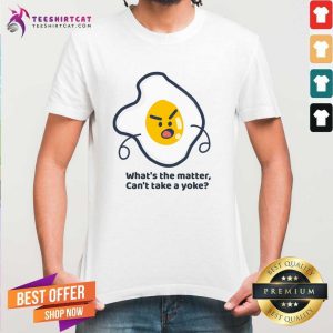What's The Matter Can't Take A Yoke Shirt